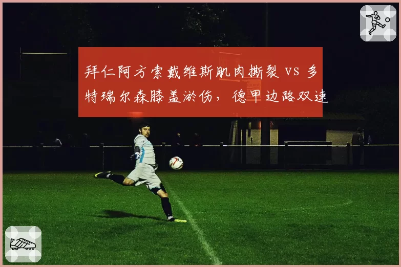 拜仁阿方索戴维斯肌肉撕裂 vs 多特瑞尔森膝盖淤伤，德甲边路双速王恢复时间相差三周