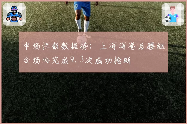 中场拦截数据榜：上海海港后腰组合场均完成9.3次成功抢断