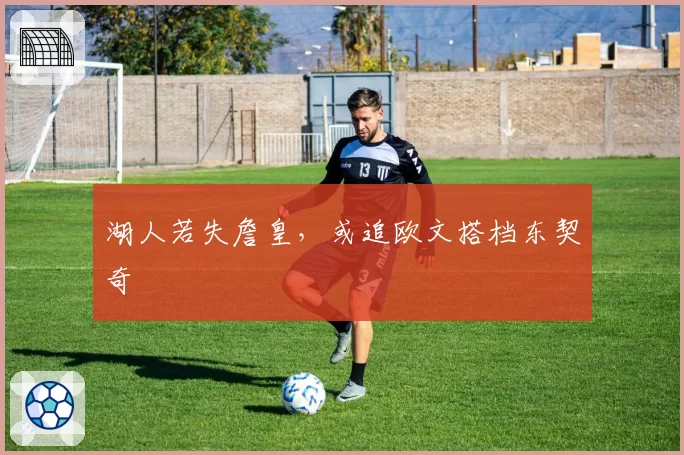 湖人若失詹皇，或追欧文搭档东契奇