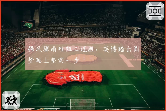 强风骤雨难阻三连胜，英博踏出圆梦路上坚实一步