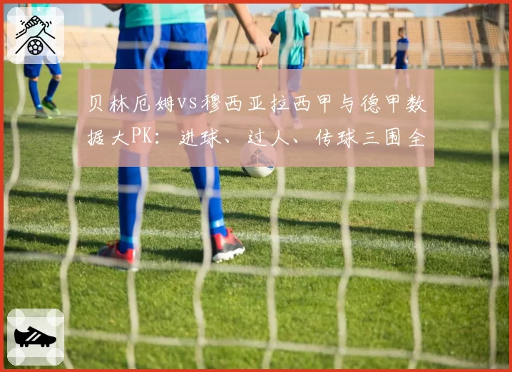贝林厄姆vs穆西亚拉西甲与德甲数据大PK:进球、过人、传球三围全面拆解