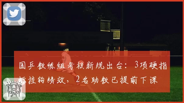 国乒教练组考核新规出台：3项硬指标挂钩绩效，2名助教已提前下课