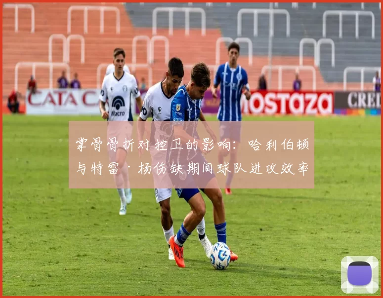 掌骨骨折对控卫的影响：哈利伯顿与特雷·杨伤缺期间球队进攻效率滑坡对比