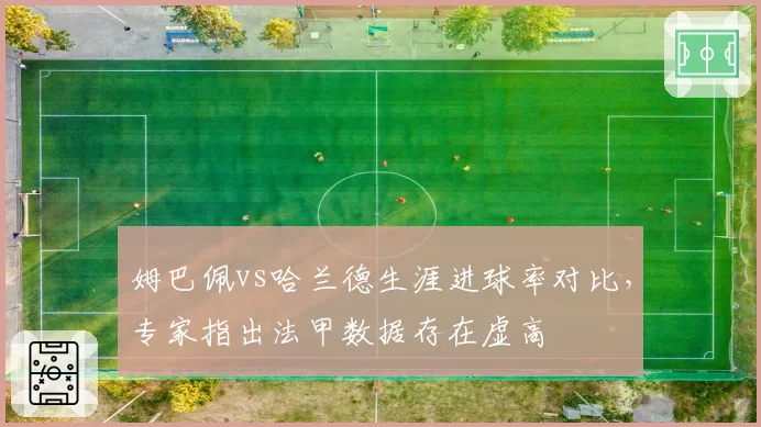 姆巴佩vs哈兰德生涯进球率对比，专家指出法甲数据存在虚高