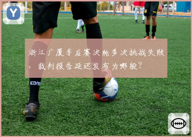 浙江广厦季后赛次轮多次挑战失败，裁判报告延迟发布为哪般？
