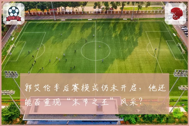 郭艾伦季后赛模式仍未开启，他还能否重现“末节之王”风采？