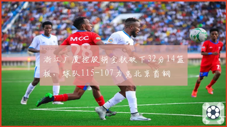 浙江广厦控股胡金秋砍下32分14篮板，球队115-107力克北京首钢