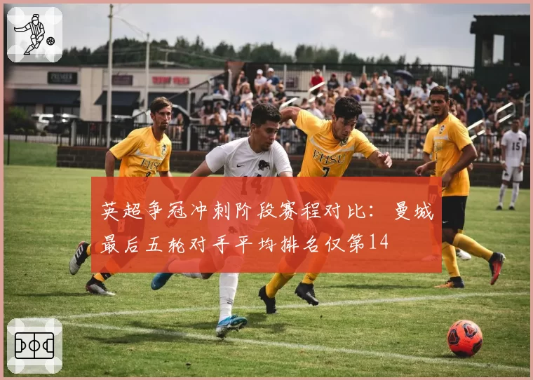英超争冠冲刺阶段赛程对比：曼城最后五轮对手平均排名仅第14