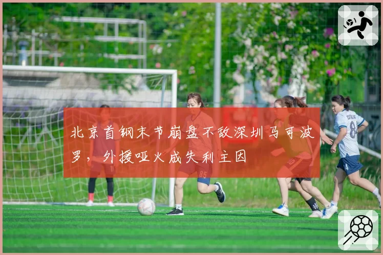 北京首钢末节崩盘不敌深圳马可波罗，外援哑火成失利主因