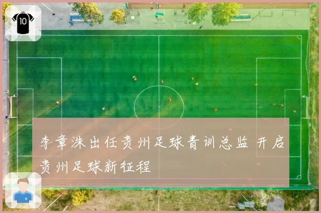李章洙出任贵州足球青训总监 开启贵州足球新征程