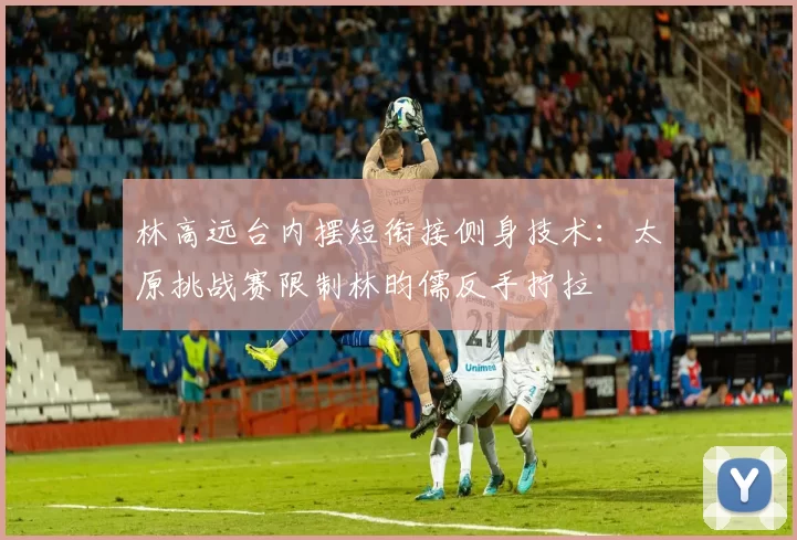 林高远台内摆短衔接侧身技术：太原挑战赛限制林昀儒反手拧拉