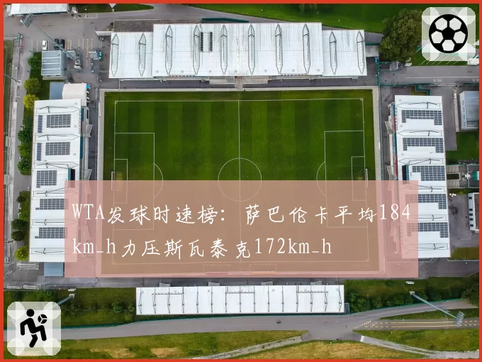 WTA发球时速榜：萨巴伦卡平均184km_h力压斯瓦泰克172km_h