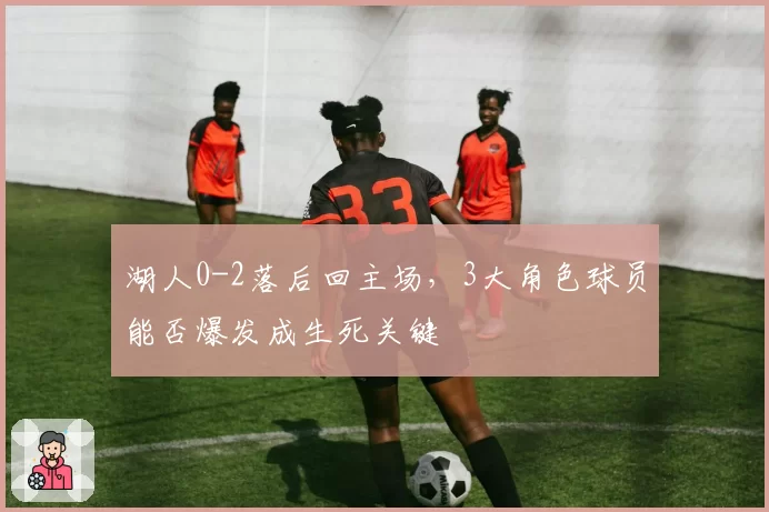 湖人0-2落后回主场，3大角色球员能否爆发成生死关键