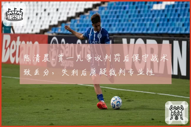 陈清晨_贾一凡争议判罚后保守战术致丢分,失利后质疑裁判专业性