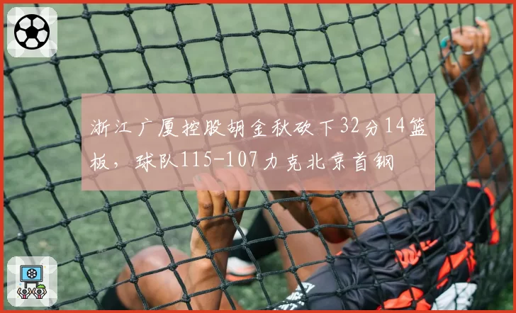 浙江广厦控股胡金秋砍下32分14篮板，球队115-107力克北京首钢