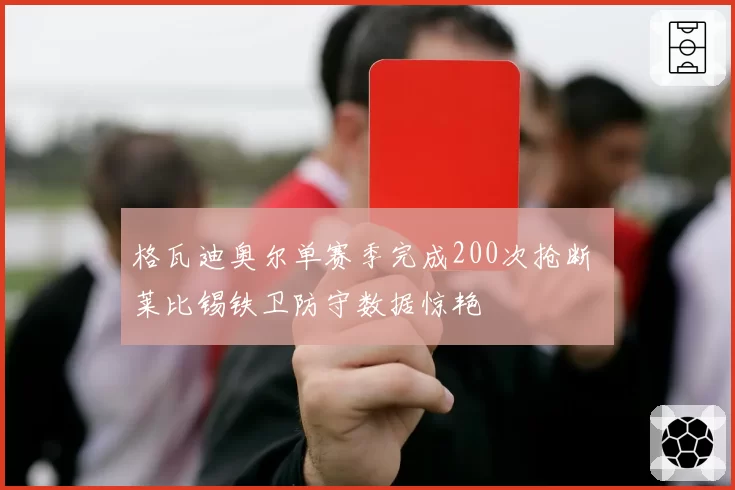 格瓦迪奥尔单赛季完成200次抢断 莱比锡铁卫防守数据惊艳