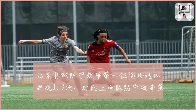 北京首钢防守效率第一但场均违体犯规1.3次，对比上海队防守效率第12却只0.5次，强硬与肮脏一线之隔